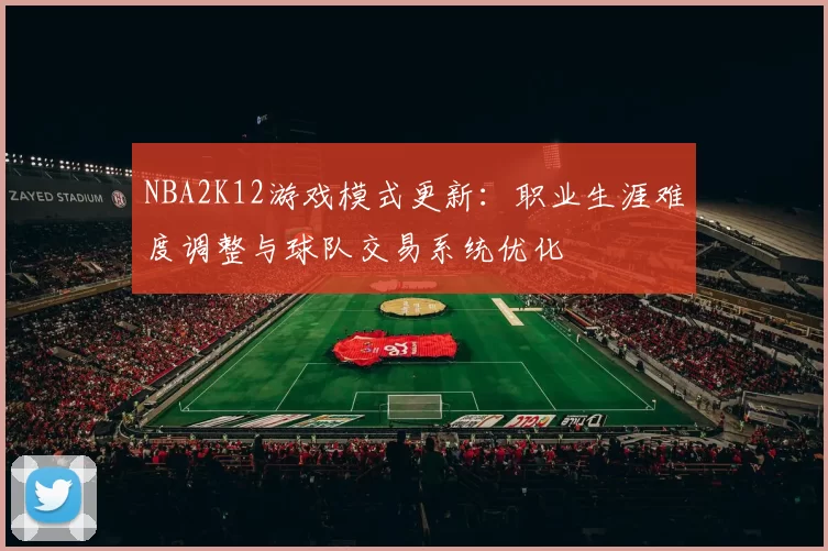 NBA2K12游戏模式更新：职业生涯难度调整与球队交易系统优化