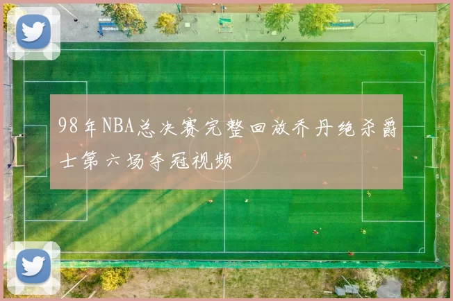 98年NBA总决赛完整回放乔丹绝杀爵士第六场夺冠视频
