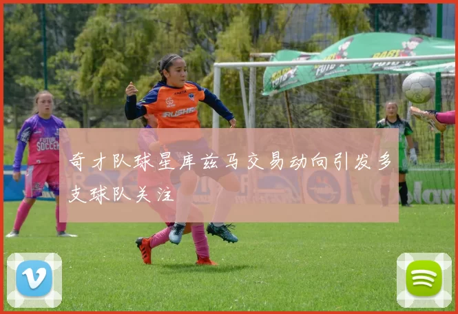 奇才队球星库兹马交易动向引发多支球队关注