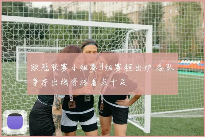 欧冠联赛小组赛H组赛程出炉 各队争夺出线资格看点十足