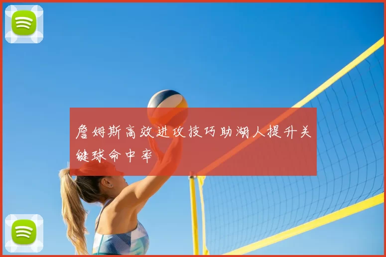 詹姆斯高效进攻技巧助湖人提升关键球命中率