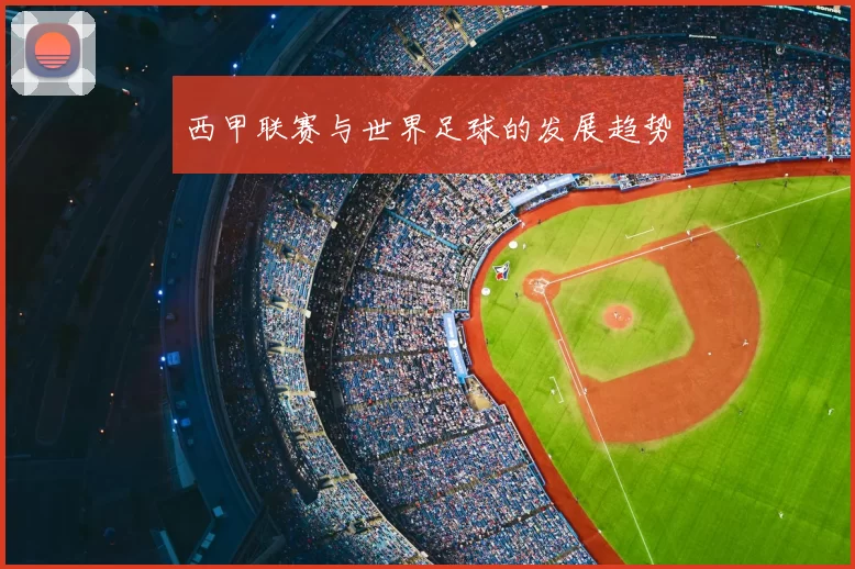 西甲联赛与世界足球的发展趋势