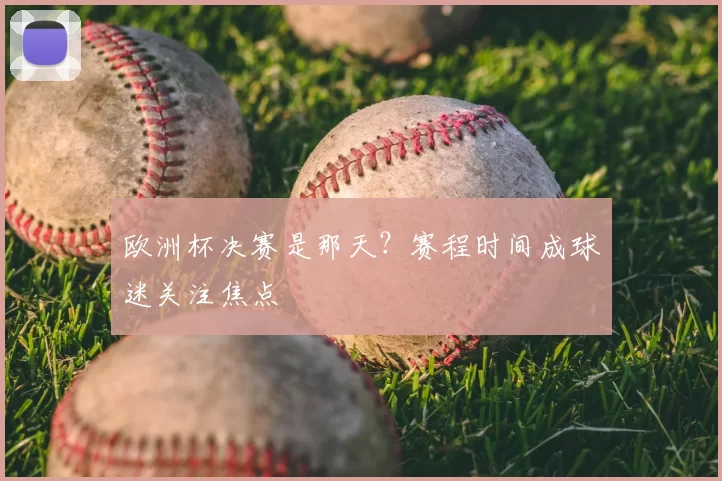 欧洲杯决赛是那天？赛程时间成球迷关注焦点