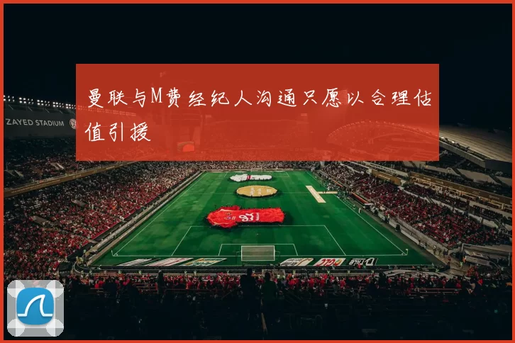 曼联与M费经纪人沟通只愿以合理估值引援