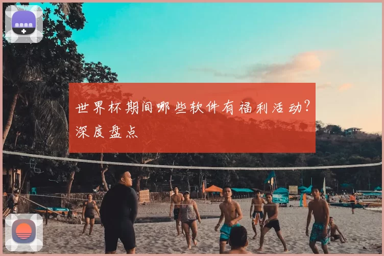 世界杯期间哪些软件有福利活动？深度盘点