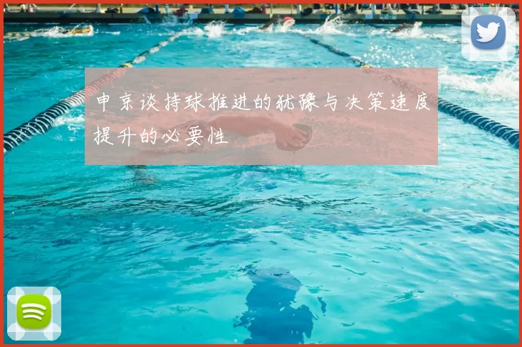 申京谈持球推进的犹豫与决策速度提升的必要性
