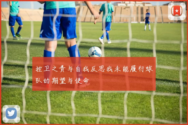 控卫之责与自我反思我未能履行球队的期望与使命