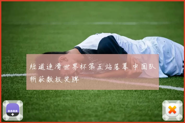 短道速滑世界杯第五站落幕 中国队斩获数枚奖牌