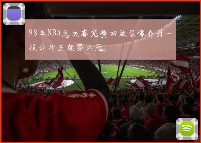 98年NBA总决赛完整回放录像乔丹一投公牛王朝第六冠
