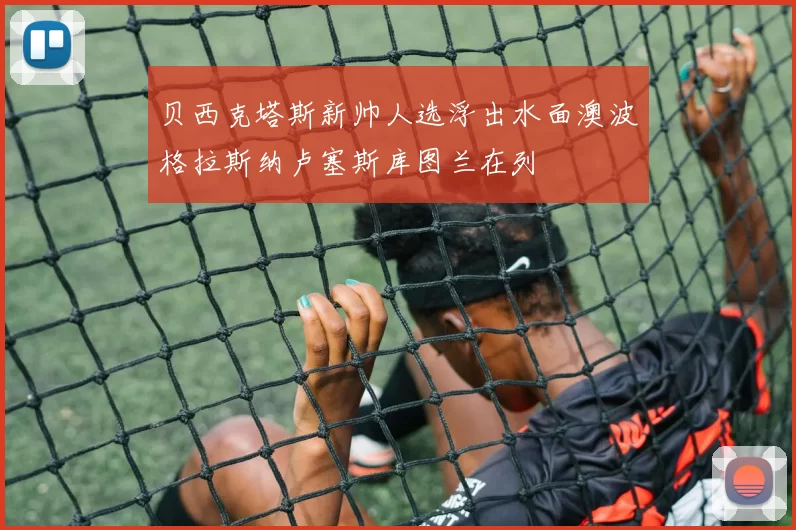 贝西克塔斯新帅人选浮出水面澳波格拉斯纳卢塞斯库图兰在列