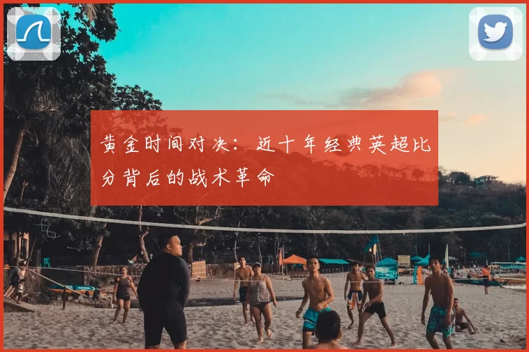 黄金时间对决:近十年经典英超比分背后的战术革命
