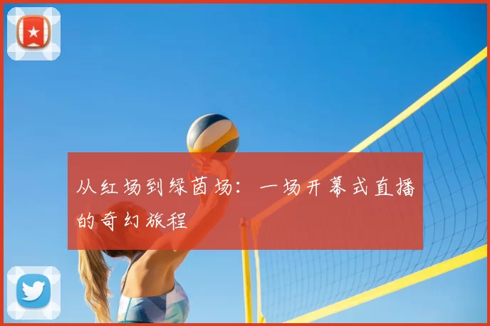 从红场到绿茵场：一场开幕式直播的奇幻旅程