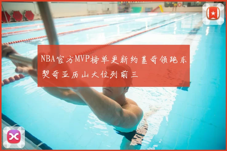 NBA官方MVP榜单更新约基奇领跑东契奇亚历山大位列前三