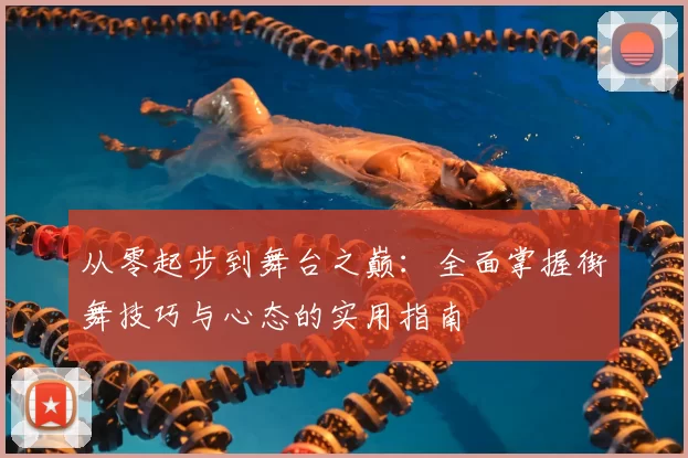 从零起步到舞台之巅:全面掌握街舞技巧与心态的实用指南