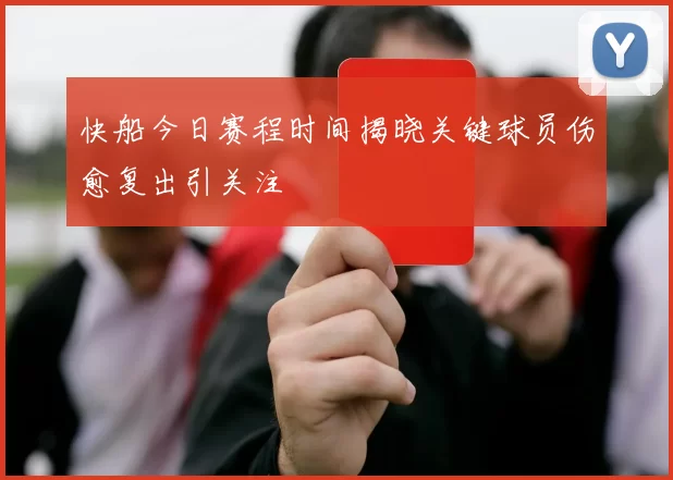 快船今日赛程时间揭晓关键球员伤愈复出引关注