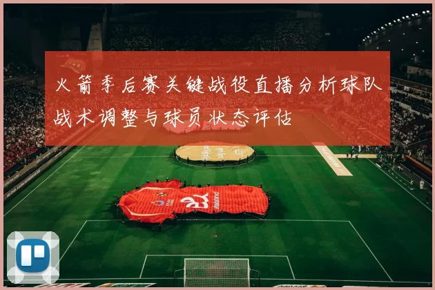 火箭季后赛关键战役直播分析球队战术调整与球员状态评估