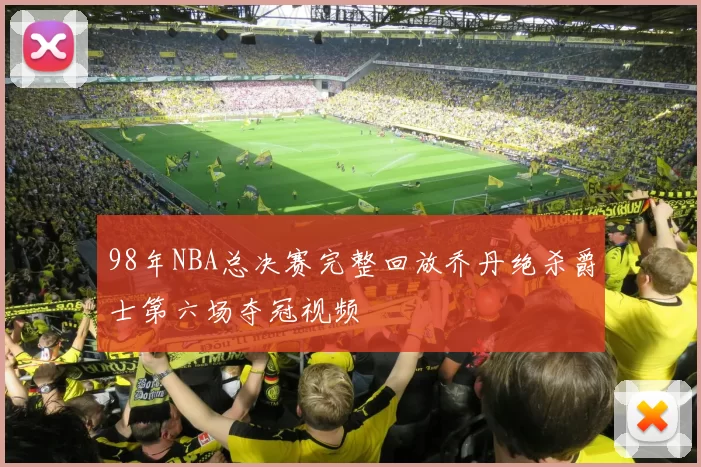 98年NBA总决赛完整回放乔丹绝杀爵士第六场夺冠视频