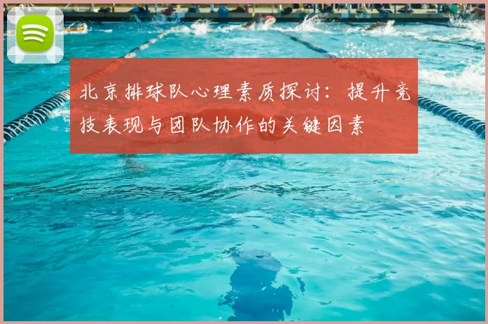 北京排球队心理素质探讨:提升竞技表现与团队协作的关键因素