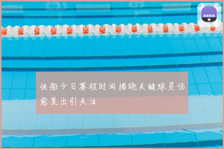 快船今日赛程时间揭晓关键球员伤愈复出引关注