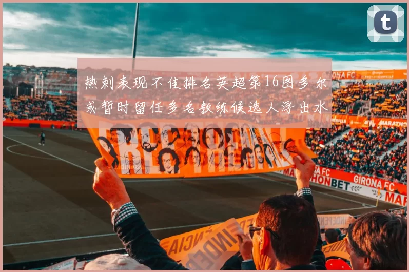 热刺表现不佳排名英超第16图多尔或暂时留任多名教练候选人浮出水面