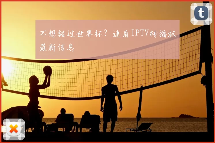 不想错过世界杯？速看IPTV转播权最新信息