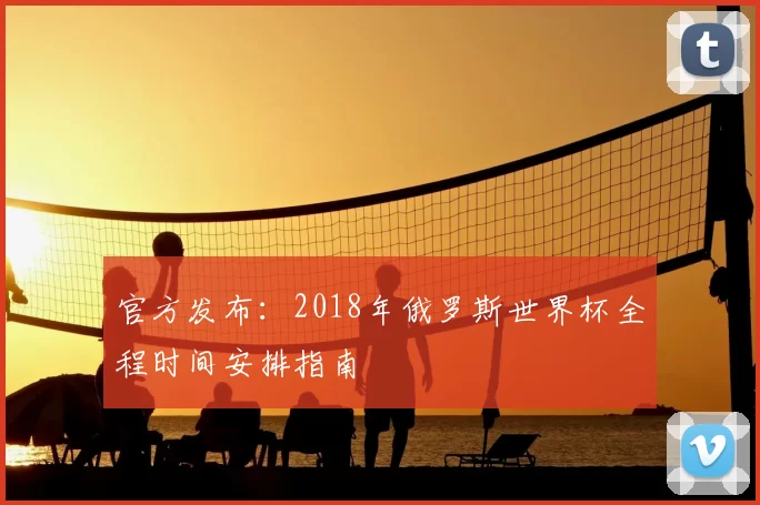 官方发布：2018年俄罗斯世界杯全程时间安排指南