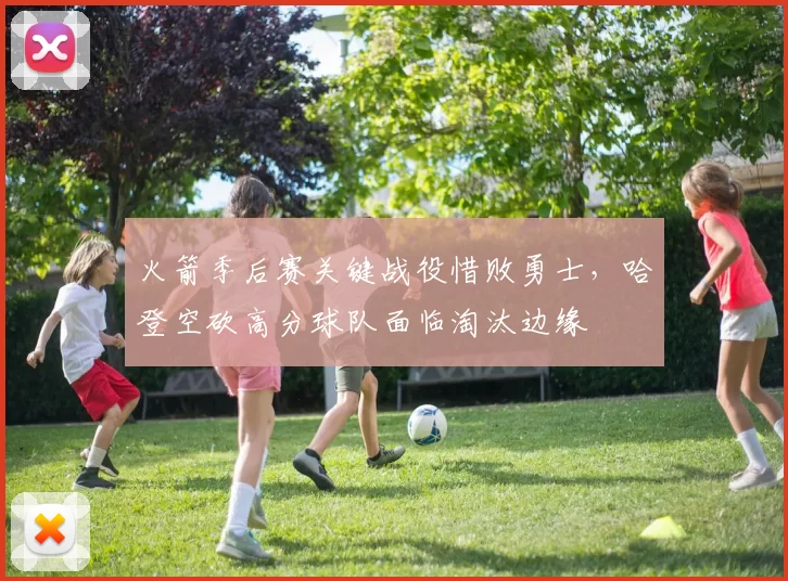 火箭季后赛关键战役惜败勇士,哈登空砍高分球队面临淘汰边缘