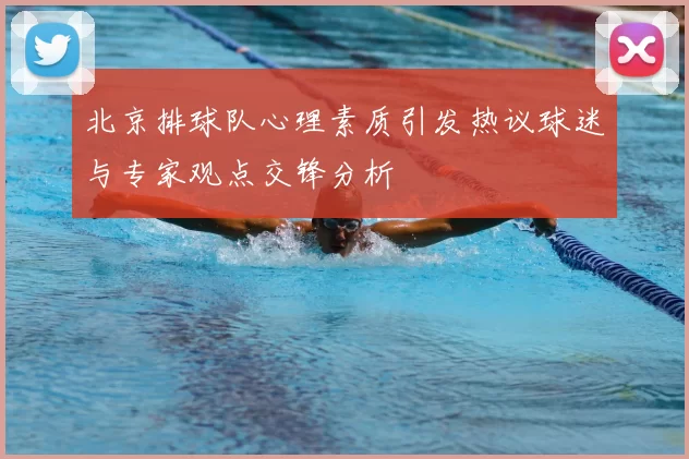 北京排球队心理素质引发热议球迷与专家观点交锋分析
