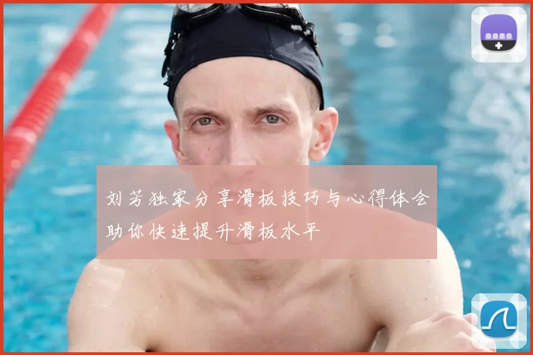 刘芳独家分享滑板技巧与心得体会助你快速提升滑板水平
