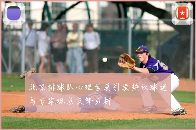 北京排球队心理素质引发热议球迷与专家观点交锋分析