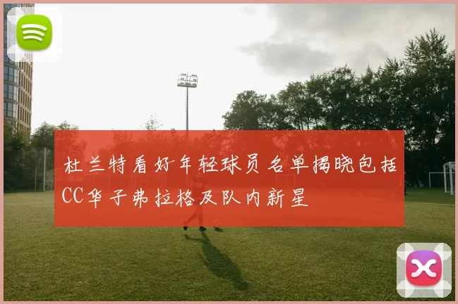 杜兰特看好年轻球员名单揭晓包括CC华子弗拉格及队内新星