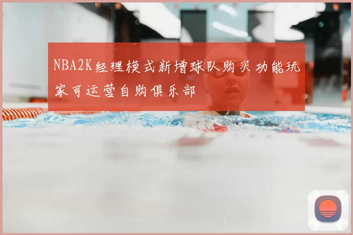 NBA2K经理模式新增球队购买功能玩家可运营自购俱乐部