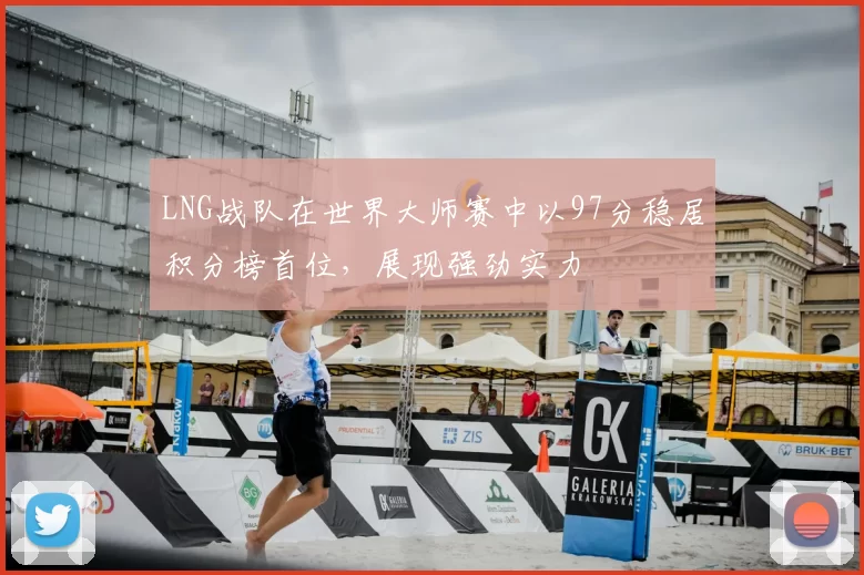 LNG战队在世界大师赛中以97分稳居积分榜首位，展现强劲实力